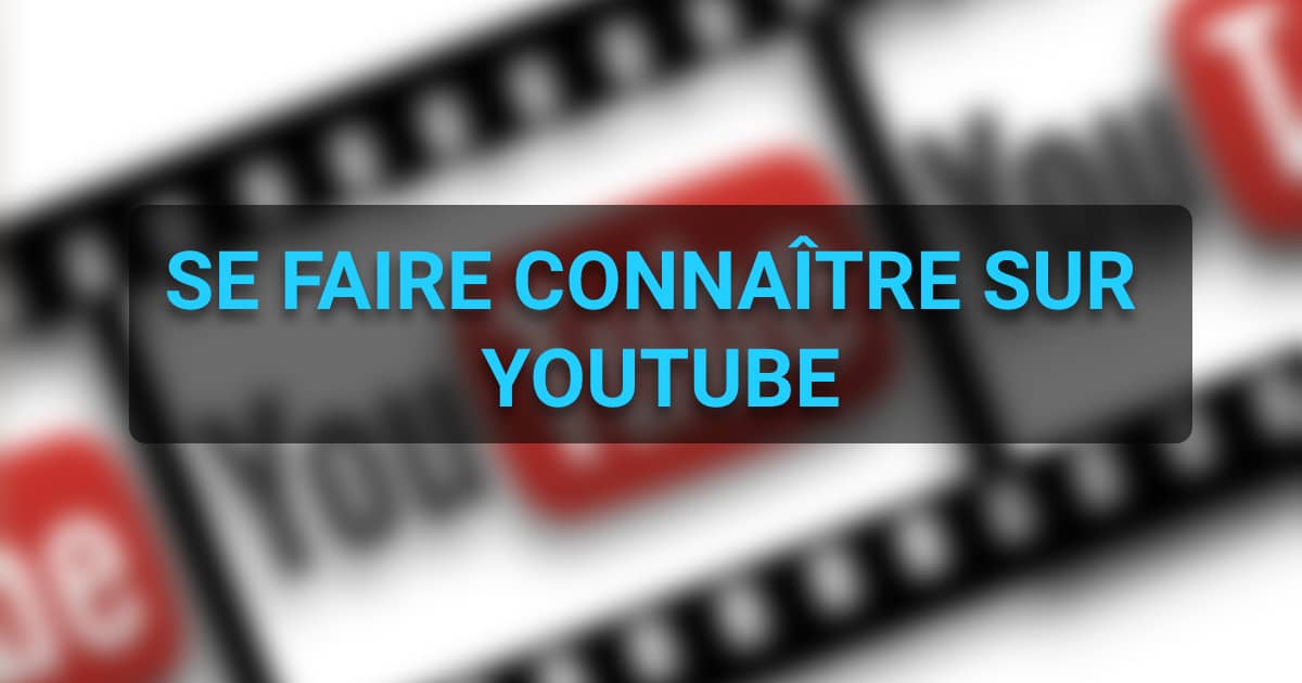 Comment se faire connaître sur YouTube